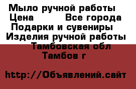 Мыло ручной работы › Цена ­ 100 - Все города Подарки и сувениры » Изделия ручной работы   . Тамбовская обл.,Тамбов г.